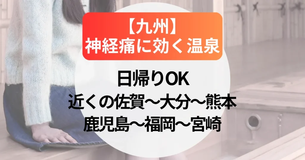神経痛に効く日帰り温泉宿【九州】近くの佐賀～大分～熊本～鹿児島～福岡～宮崎