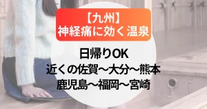 神経痛に効く日帰り温泉宿【九州】近くの佐賀～大分～熊本～鹿児島～福岡～宮崎