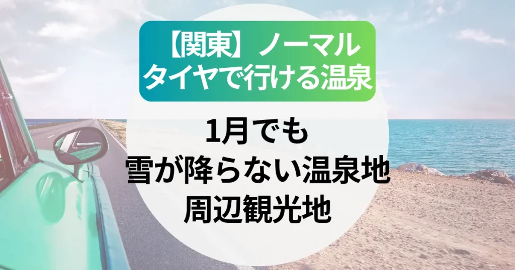 【関東】ノーマルタイヤで行ける温泉地｜1月でも雪が降らない温泉宿＆周辺観光地