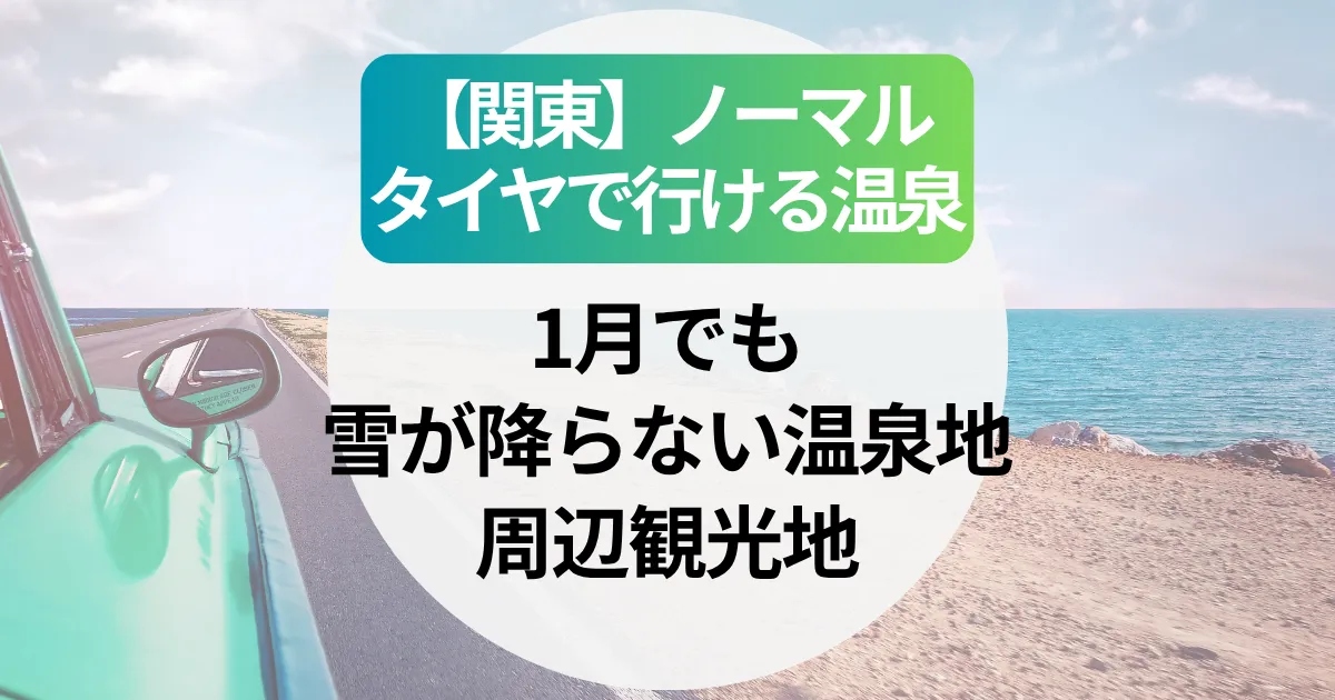 【関東】ノーマルタイヤで行ける温泉地｜1月でも雪が降らない温泉宿＆周辺観光地