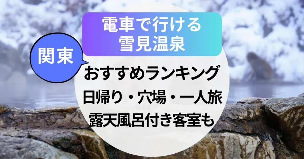 【2025年】電車で行ける雪見温泉【関東】おすすめランキング！日帰り・穴場・一人旅・露天風呂付き客室も