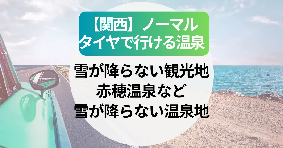 【関西】ノーマルタイヤで行ける温泉どこ？雪が降らない観光地と赤穂温泉など雪が降らない温泉地を紹介