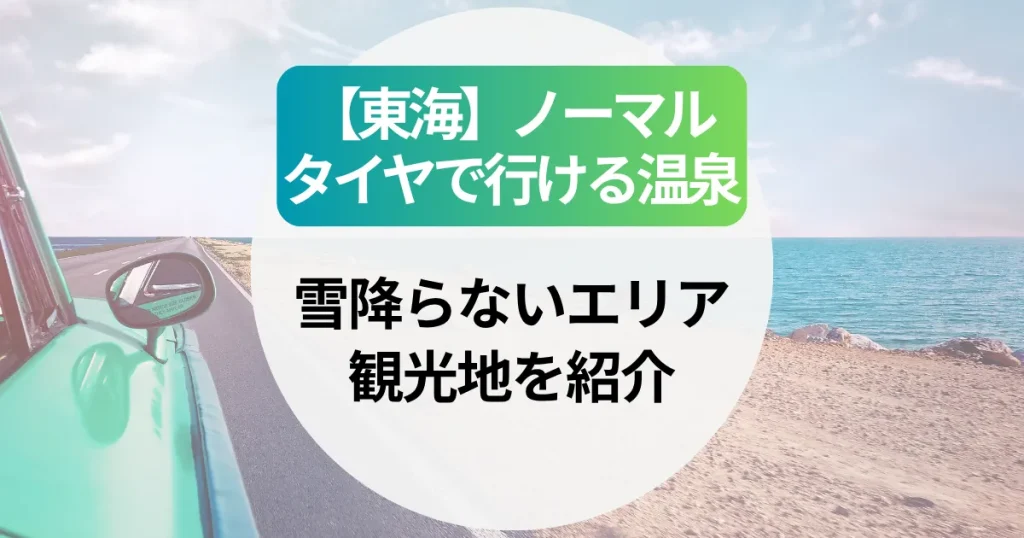 【東海】ノーマルタイヤで行ける温泉はどこ？雪降らないエリア＆観光地を紹介