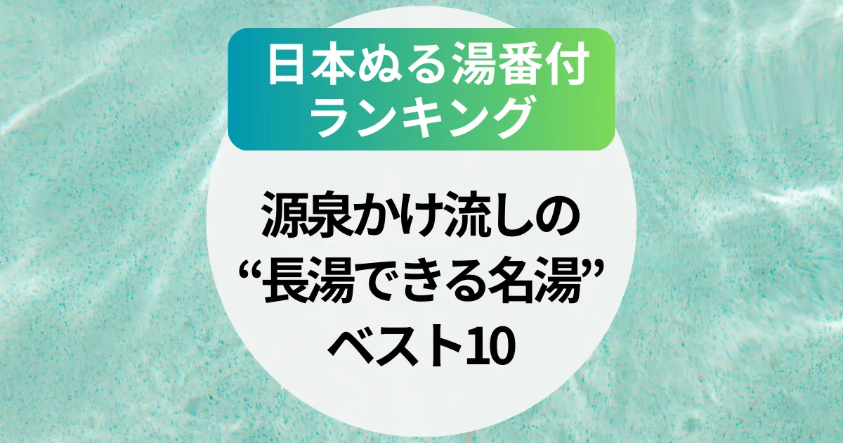 【2025年】日本ぬる湯番付ランキング｜源泉かけ流しの“長湯できる名湯”ベスト10