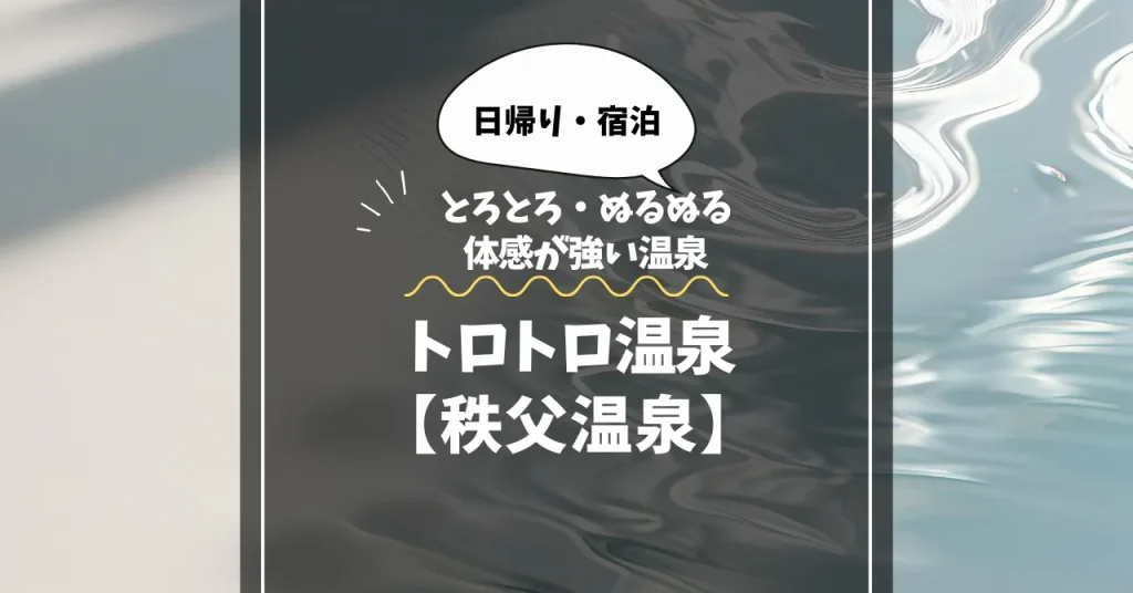 【秩父温泉】トロトロ温泉｜とろとろ・ぬるぬる体感が強い温泉を日帰り・宿泊で厳選