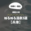 ぬるぬる温泉【兵庫】｜日帰り・宿泊で体感できる美肌の湯3選