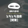 とろとろ温泉【関東】日帰り・宿泊で楽しめる美肌の湯5選
