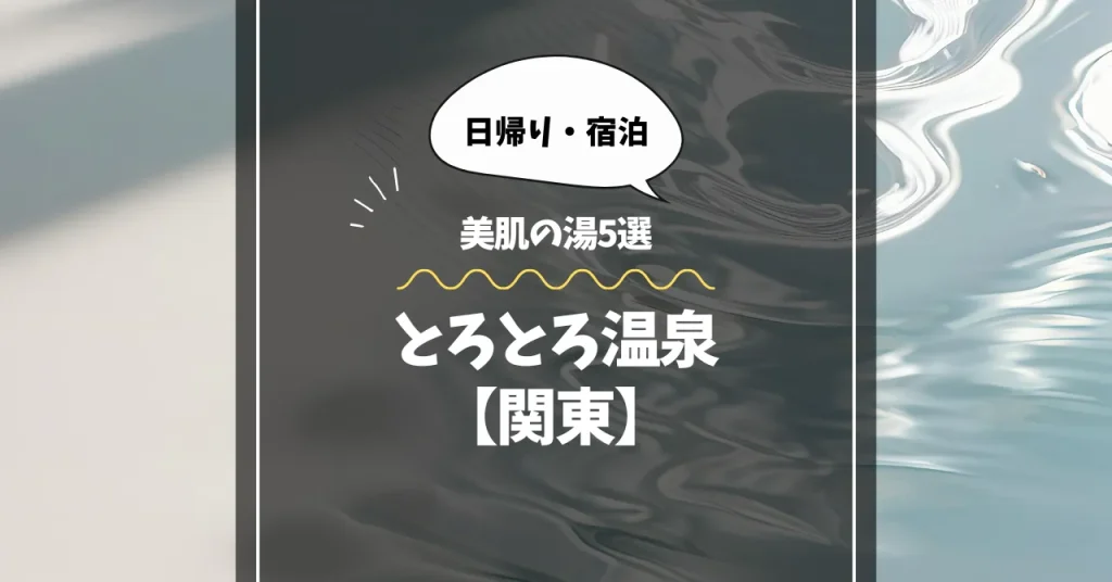 とろとろ温泉【関東】日帰り・宿泊で楽しめる美肌の湯5選
