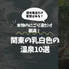 関東の乳白色の温泉10選｜本物のにごり湯だけ厳選！露天風呂付き客室はある？