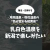 乳白色温泉を新潟で楽しみたい｜月岡温泉・咲花温泉の“色が変わる硫黄泉”を厳選紹介