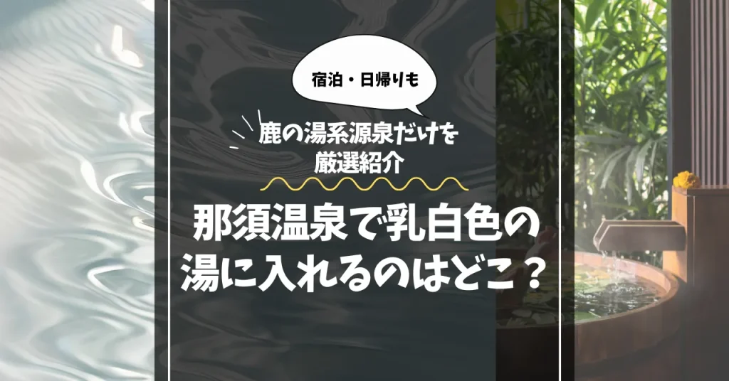 那須温泉で乳白色の湯に入れるのはどこ？｜鹿の湯系源泉だけを厳選紹介