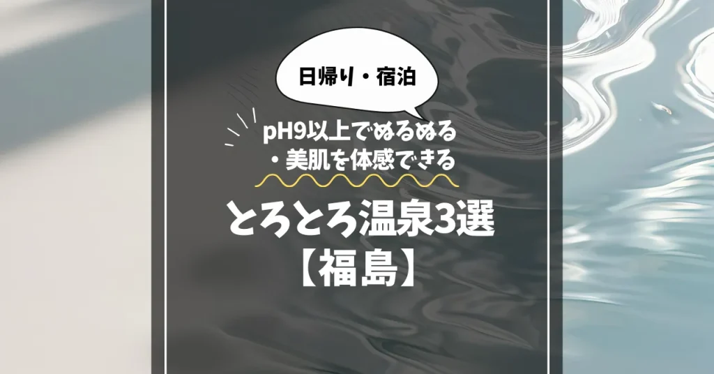 【福島】とろとろ温泉3選｜pH9以上でぬるぬる・美肌を体感できる温泉宿！