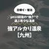 強アルカリ温泉【九州】厳選3選｜pH10前後の“強さ”で選ぶ希少な温泉