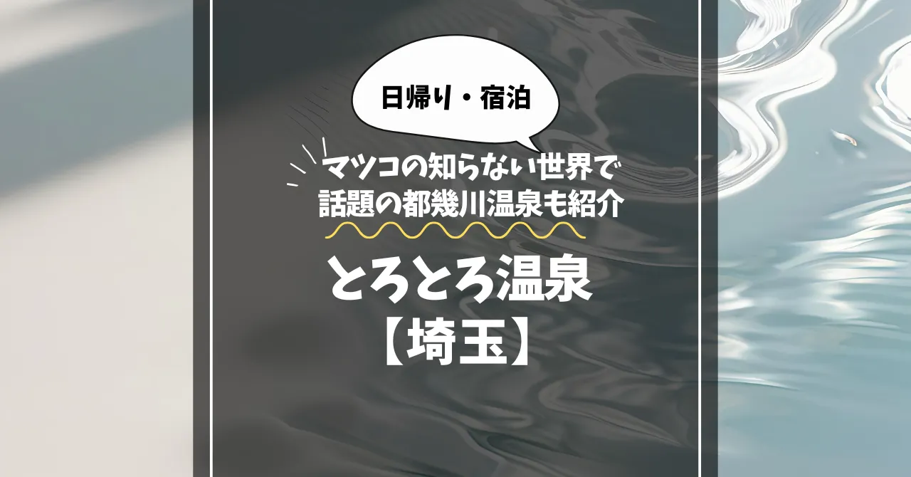 とろとろ温泉【埼玉】強アルカリ美肌湯を日帰り・宿泊で体感｜マツコで話題の都幾川温泉も紹介