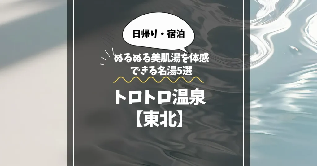とろとろ温泉【東北】｜ぬるぬる美肌湯を体感できるpH9以上の名湯5選【日帰りOK】