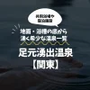 足元湧出温泉【関東】｜地面・浴槽の底から湧く希少な温泉一覧