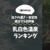 本当に白い乳白色温泉ランキング｜白さの濃さ・安定性・成分で5点評価【宿TOP10】