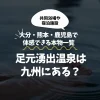 足元湧出温泉は九州にある？大分・熊本・鹿児島で体感できる本物の足元湧出温泉一覧