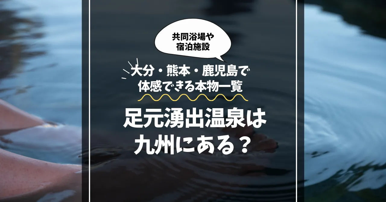 足元湧出温泉は九州にある？大分・熊本・鹿児島で体感できる本物の足元湧出温泉一覧