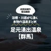 足元湧出温泉【群馬】浴槽・川底から湧く本物の温泉まとめ