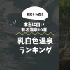 乳白色温泉ランキング｜本当に白い有名温泉10選【安定した白さ】